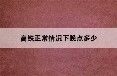 高铁正常情况下晚点多少