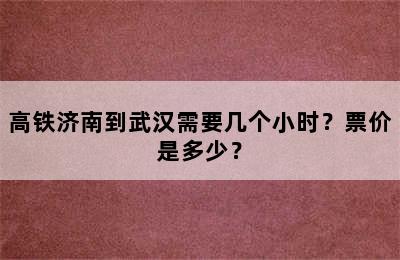 高铁济南到武汉需要几个小时？票价是多少？