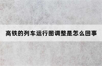 高铁的列车运行图调整是怎么回事