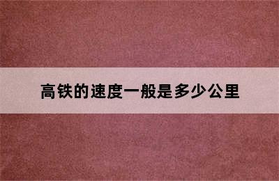 高铁的速度一般是多少公里