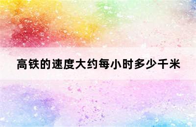 高铁的速度大约每小时多少千米