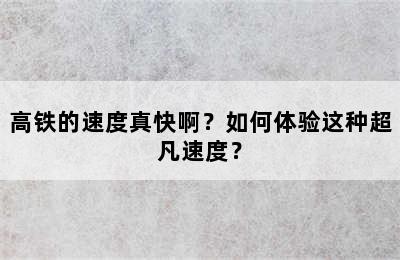 高铁的速度真快啊？如何体验这种超凡速度？