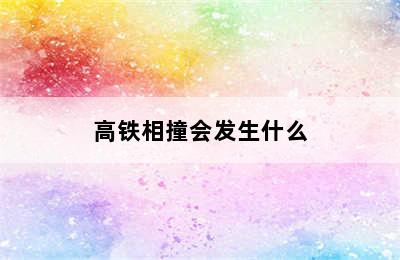 高铁相撞会发生什么