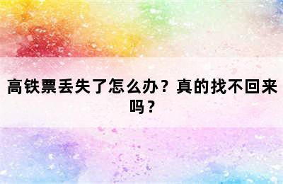 高铁票丢失了怎么办？真的找不回来吗？