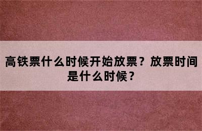 高铁票什么时候开始放票？放票时间是什么时候？