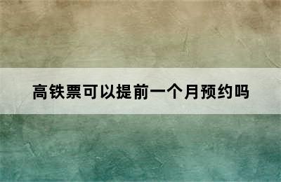 高铁票可以提前一个月预约吗