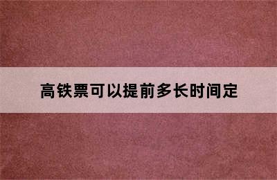 高铁票可以提前多长时间定