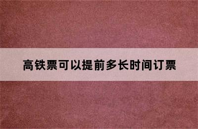 高铁票可以提前多长时间订票