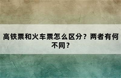 高铁票和火车票怎么区分？两者有何不同？