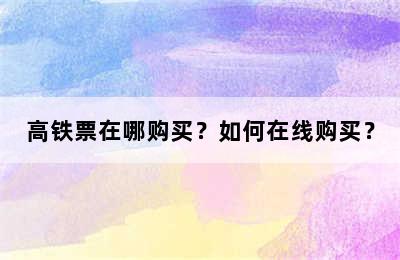 高铁票在哪购买？如何在线购买？
