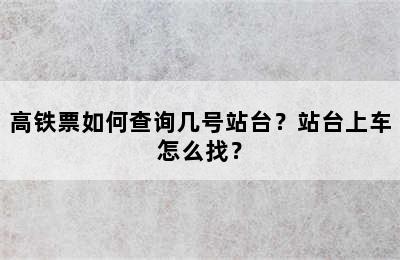 高铁票如何查询几号站台？站台上车怎么找？