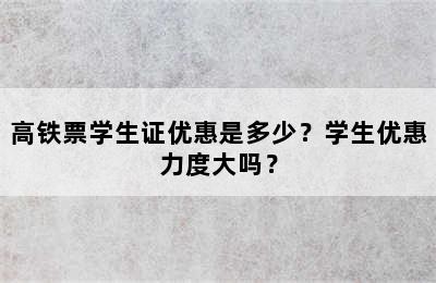 高铁票学生证优惠是多少？学生优惠力度大吗？