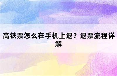 高铁票怎么在手机上退？退票流程详解