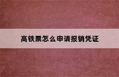 高铁票怎么申请报销凭证