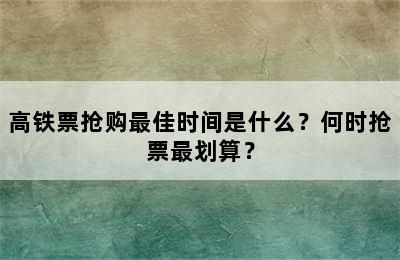 高铁票抢购最佳时间是什么？何时抢票最划算？