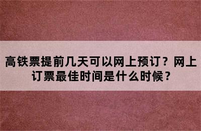 高铁票提前几天可以网上预订？网上订票最佳时间是什么时候？