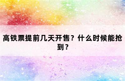 高铁票提前几天开售？什么时候能抢到？