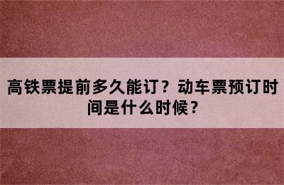 高铁票提前多久能订？动车票预订时间是什么时候？