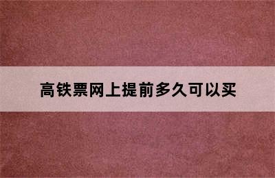 高铁票网上提前多久可以买