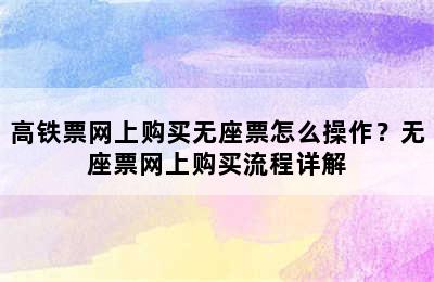 高铁票网上购买无座票怎么操作？无座票网上购买流程详解