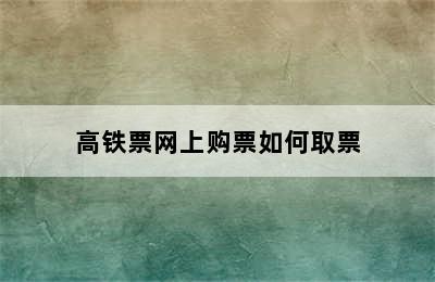 高铁票网上购票如何取票