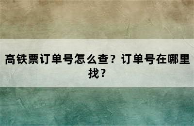 高铁票订单号怎么查？订单号在哪里找？