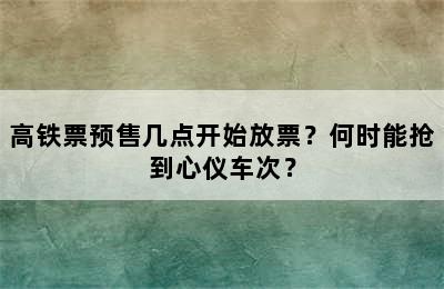 高铁票预售几点开始放票？何时能抢到心仪车次？