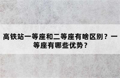 高铁站一等座和二等座有啥区别？一等座有哪些优势？