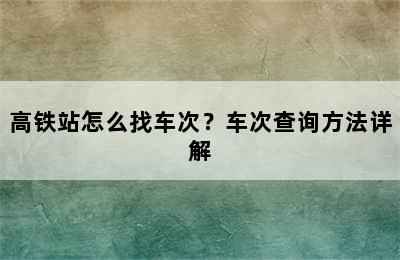 高铁站怎么找车次？车次查询方法详解