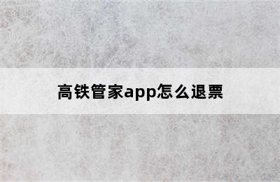 高铁管家app怎么退票