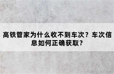 高铁管家为什么收不到车次？车次信息如何正确获取？