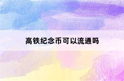 高铁纪念币可以流通吗