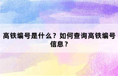 高铁编号是什么？如何查询高铁编号信息？
