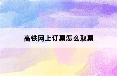 高铁网上订票怎么取票