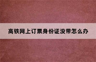 高铁网上订票身份证没带怎么办