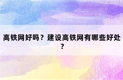 高铁网好吗？建设高铁网有哪些好处？