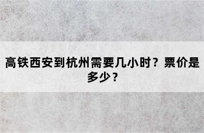 高铁西安到杭州需要几小时？票价是多少？