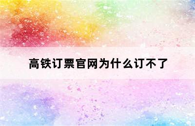 高铁订票官网为什么订不了