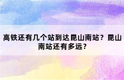 高铁还有几个站到达昆山南站？昆山南站还有多远？