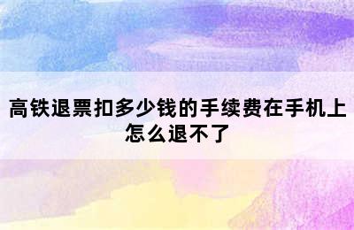 高铁退票扣多少钱的手续费在手机上怎么退不了