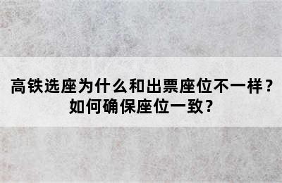 高铁选座为什么和出票座位不一样？如何确保座位一致？