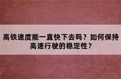 高铁速度能一直快下去吗？如何保持高速行驶的稳定性？