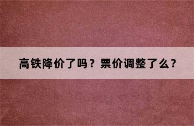 高铁降价了吗？票价调整了么？