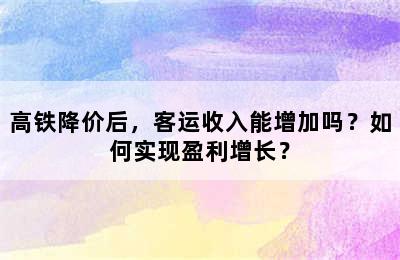 高铁降价后，客运收入能增加吗？如何实现盈利增长？