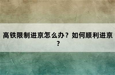 高铁限制进京怎么办？如何顺利进京？