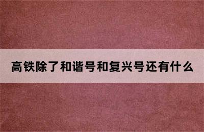 高铁除了和谐号和复兴号还有什么