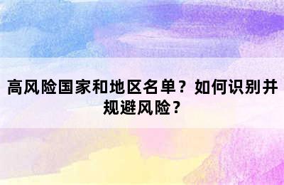 高风险国家和地区名单？如何识别并规避风险？