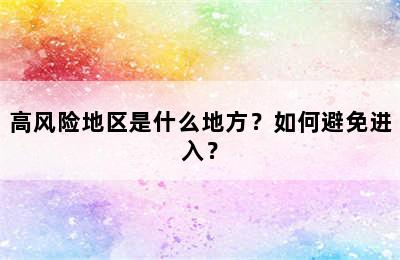 高风险地区是什么地方？如何避免进入？