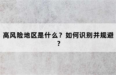高风险地区是什么？如何识别并规避？