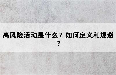 高风险活动是什么？如何定义和规避？